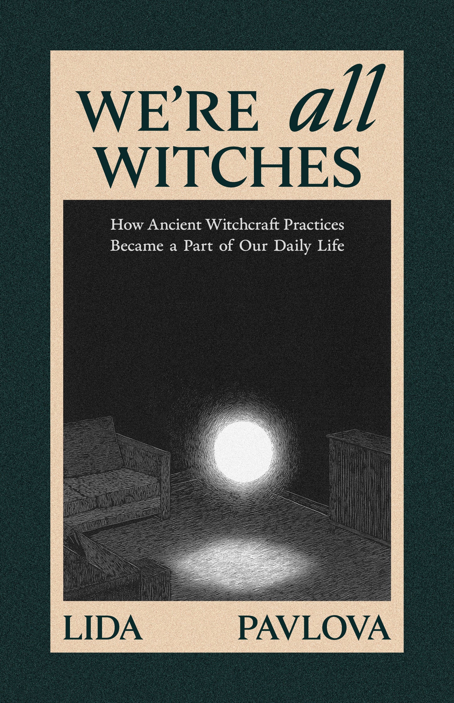 We Are All Witches: How Ancient Magic Lives in Our Everyday Rituals and Traditions