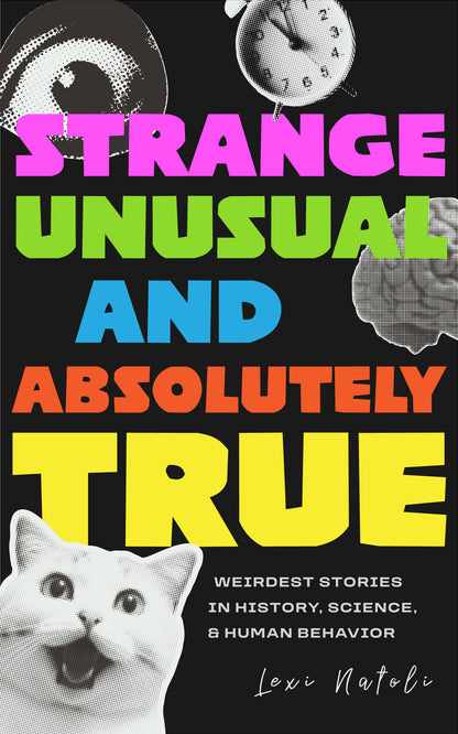 Strange, Unusual, and Absolutely True: Weirdest Stories in History, Science, and Human Behavior