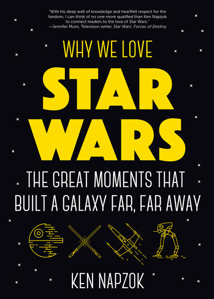 Why We Love Star Wars: The Great Moments That Built A Galaxy Far, Far Away by Ken Napzok